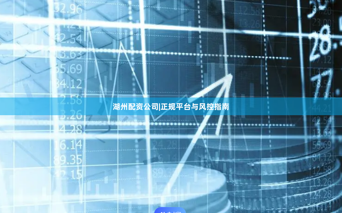 湖州配资公司|正规平台与风控指南
