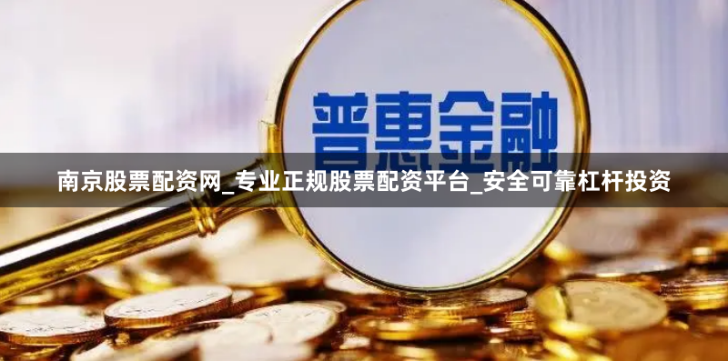 南京股票配资网_专业正规股票配资平台_安全可靠杠杆投资