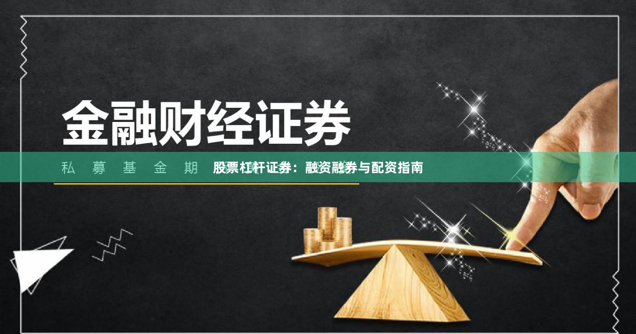股票杠杆证券：融资融券与配资指南
