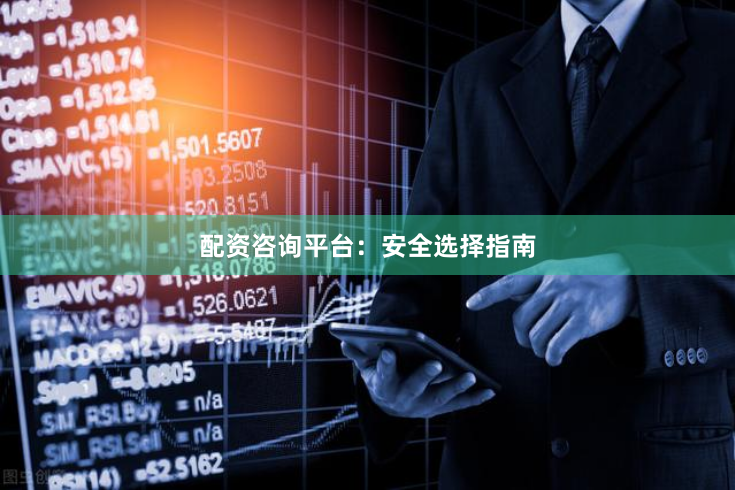 配资咨询平台：安全选择指南
