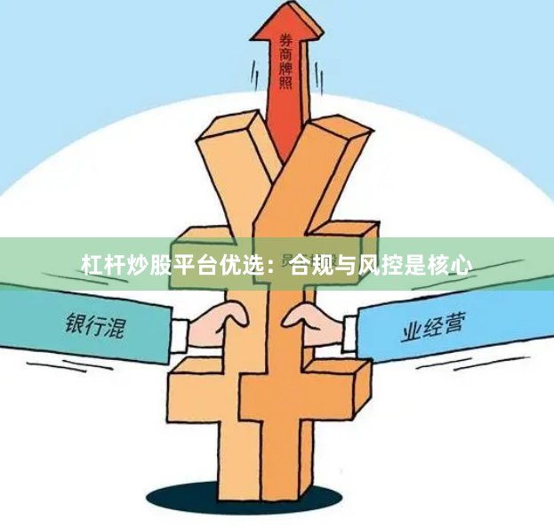 杠杆炒股平台优选：合规与风控是核心