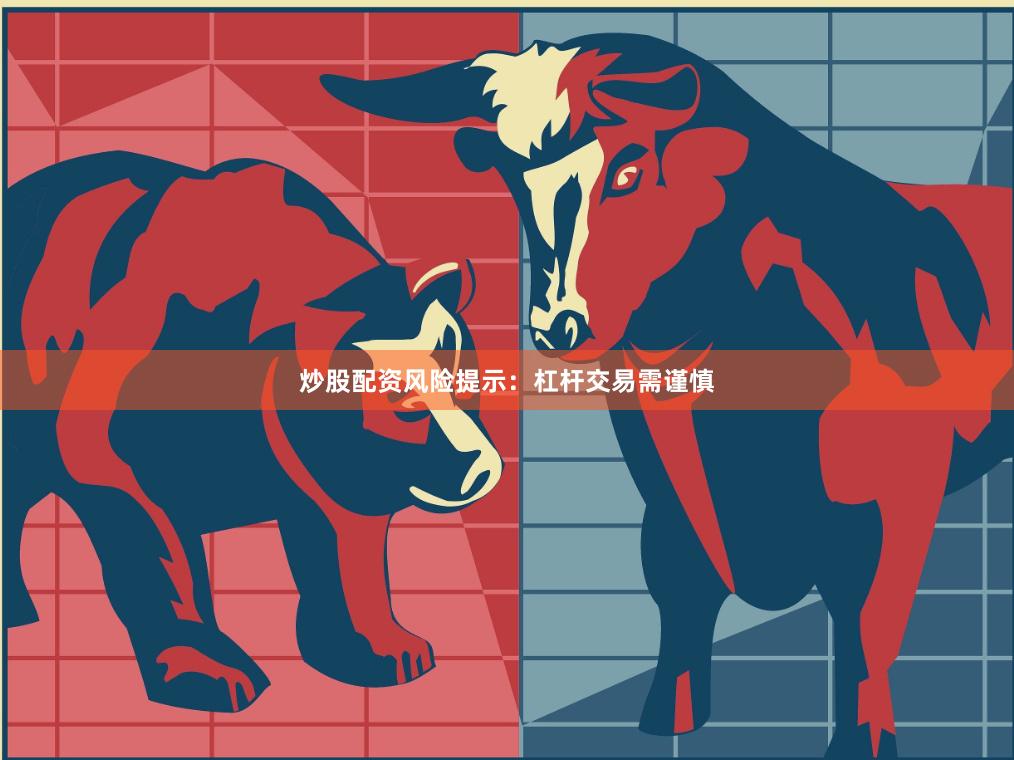 炒股配资风险提示:杠杆交易需谨慎