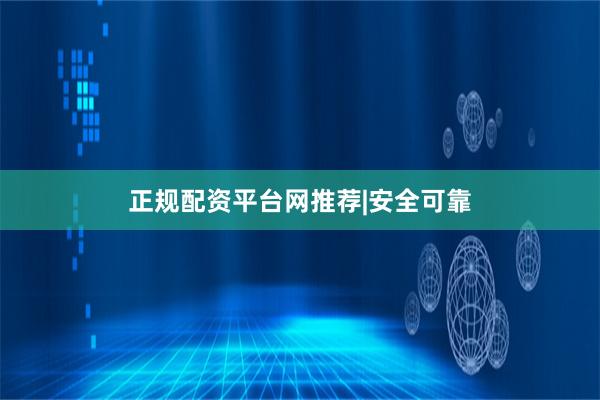 正规配资平台网推荐|安全可靠