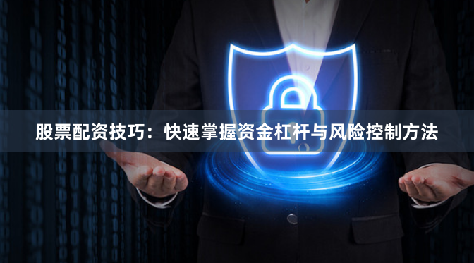 股票配资技巧:快速掌握资金杠杆与风险控制方法