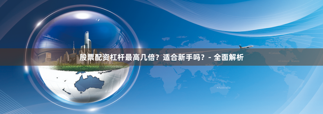 股票配资杠杆最高几倍?适合新手吗?- 全面解析
