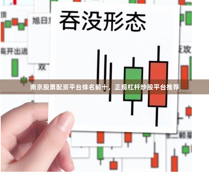 南京股票配资平台排名前十，正规杠杆炒股平台推荐
