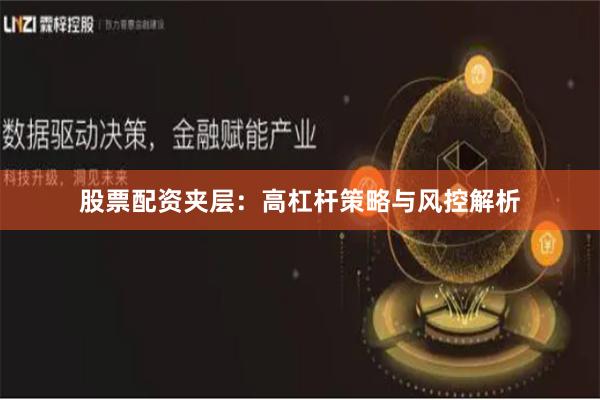 股票配资夹层：高杠杆策略与风控解析