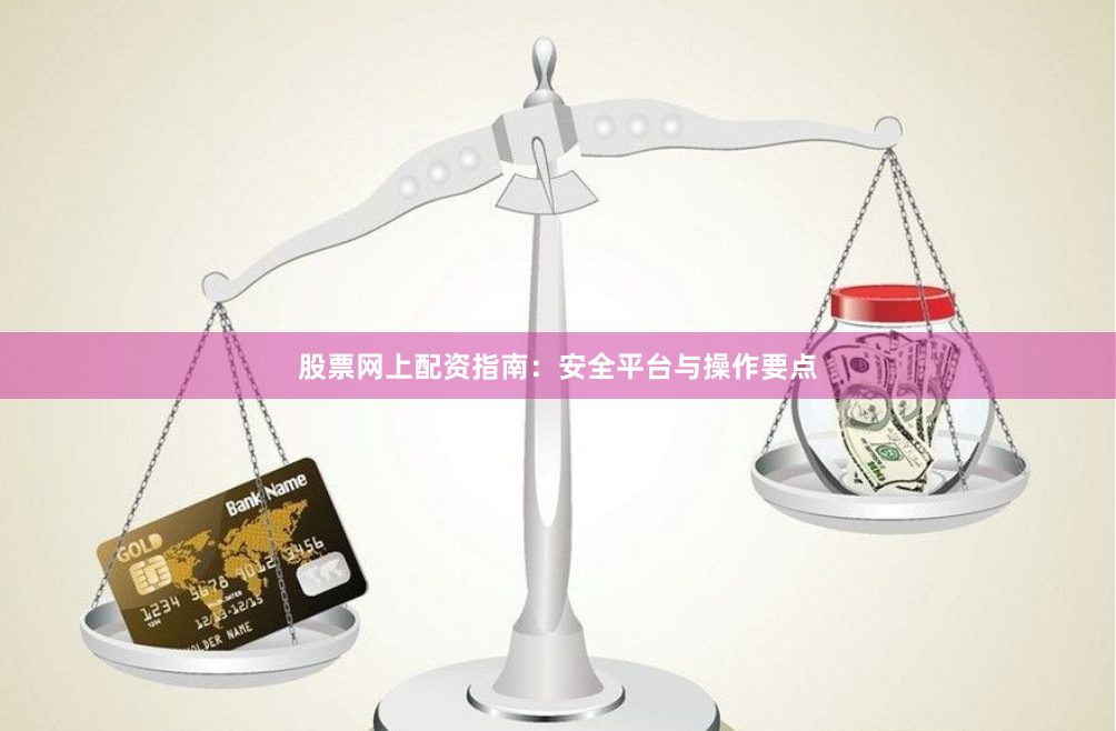 股票网上配资指南：安全平台与操作要点
