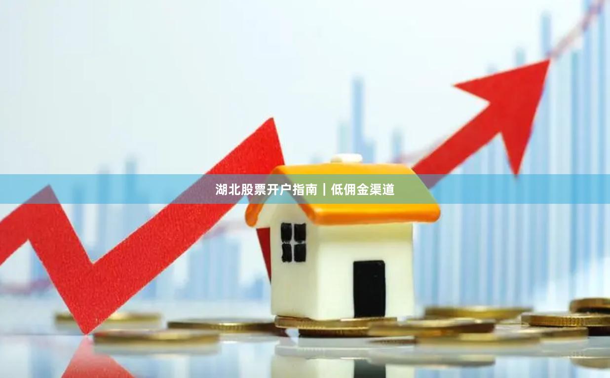 湖北股票开户指南｜低佣金渠道