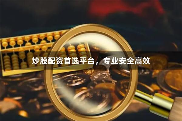 炒股配资首选平台，专业安全高效