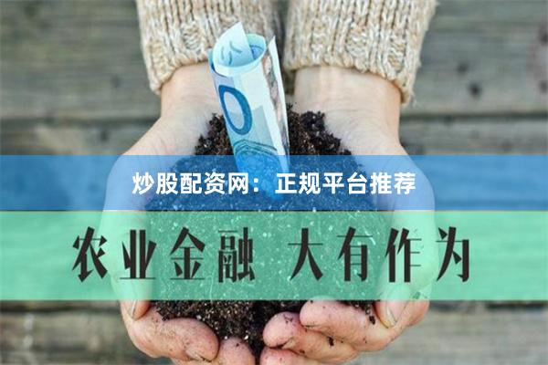 炒股配资网：正规平台推荐