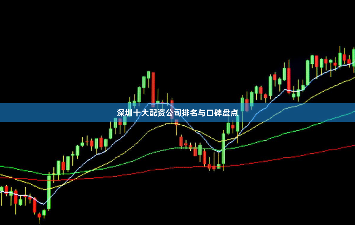 深圳十大配资公司排名与口碑盘点