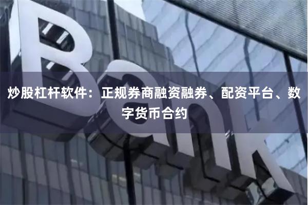 炒股杠杆软件：正规券商融资融券、配资平台、数字货币合约