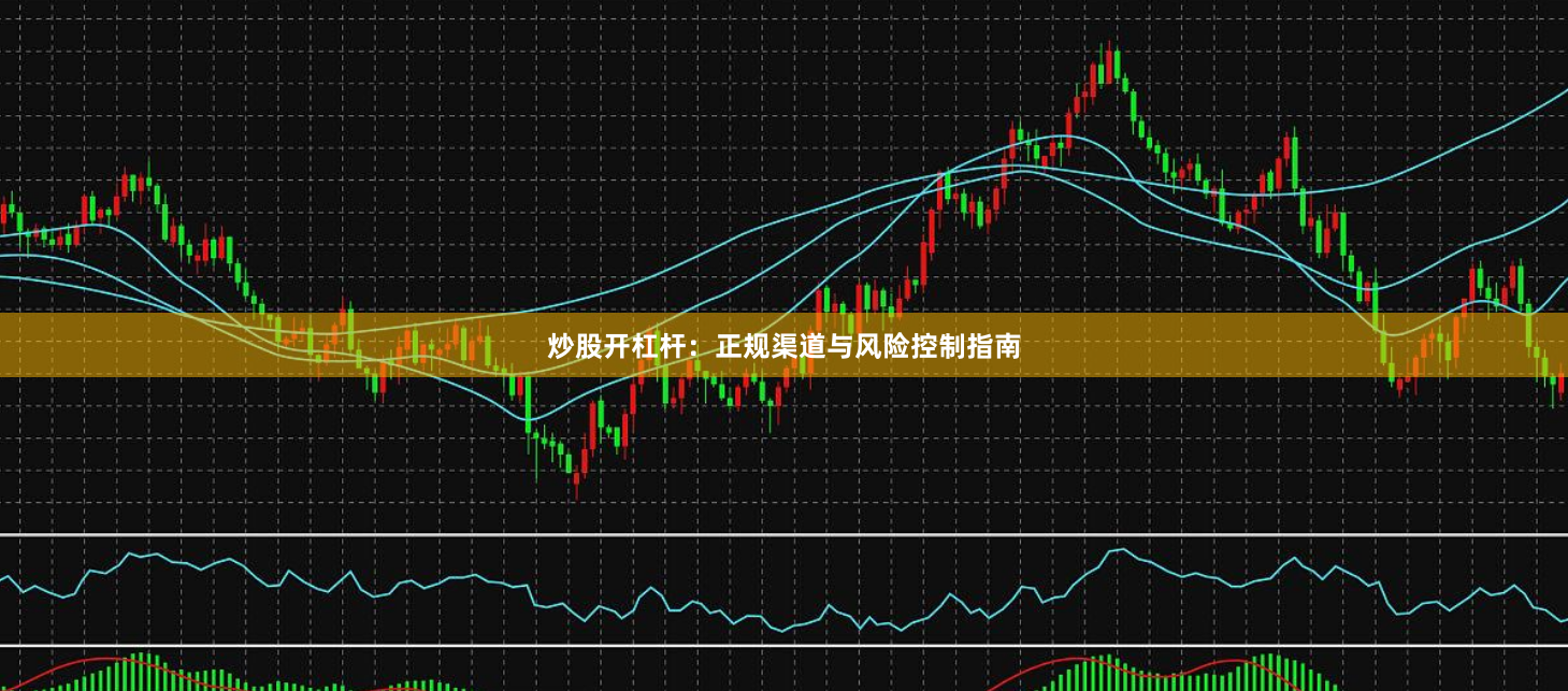 炒股开杠杆：正规渠道与风险控制指南