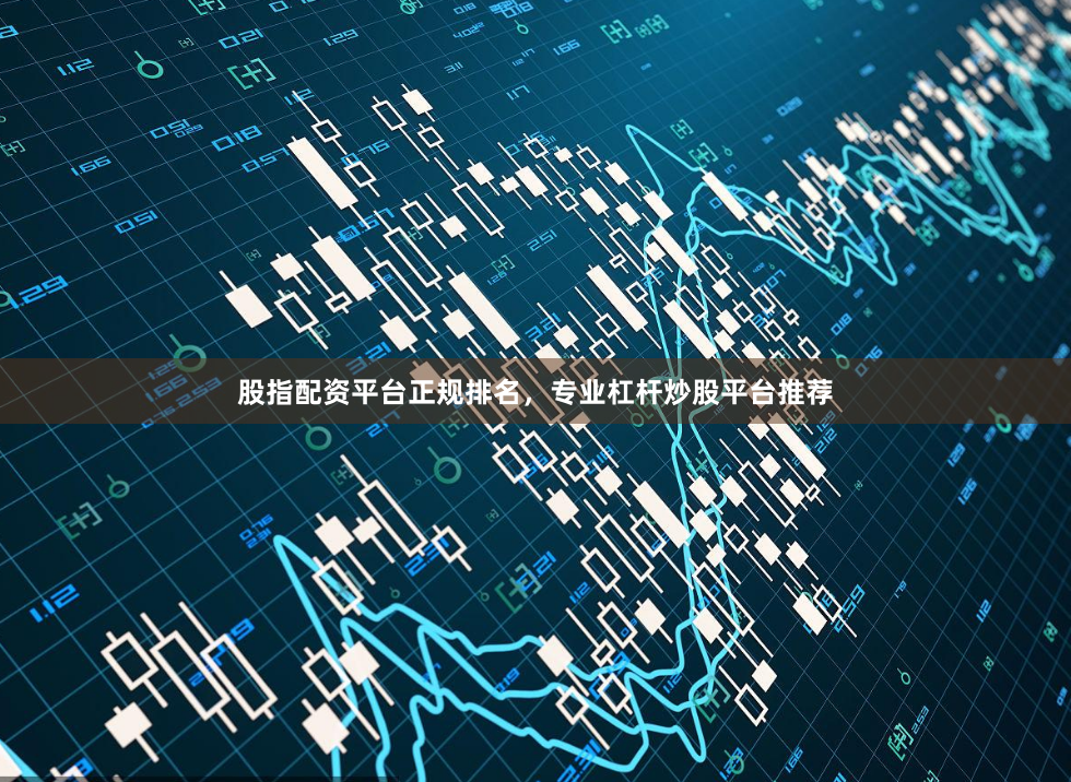 股指配资平台正规排名，专业杠杆炒股平台推荐