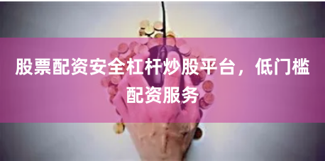 股票配资安全杠杆炒股平台,低门槛配资服务