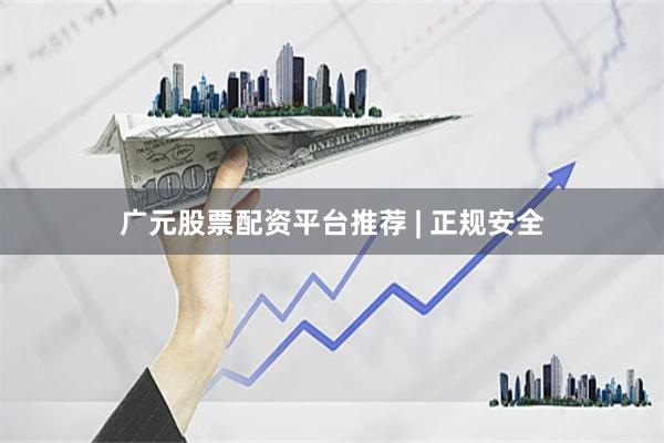 广元股票配资平台推荐 | 正规安全