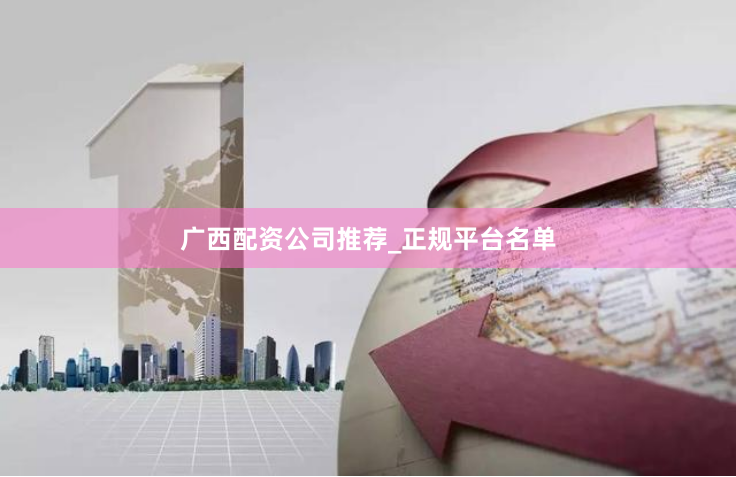 广西配资公司推荐_正规平台名单