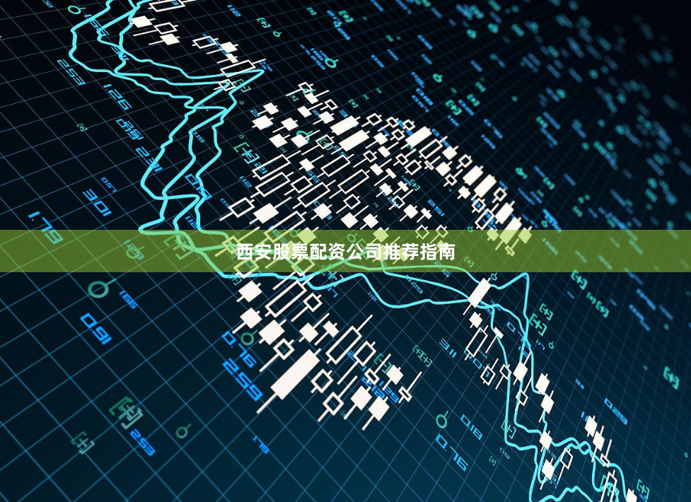 西安股票配资公司推荐指南
