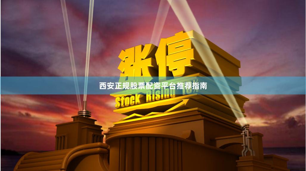 西安正规股票配资平台推荐指南
